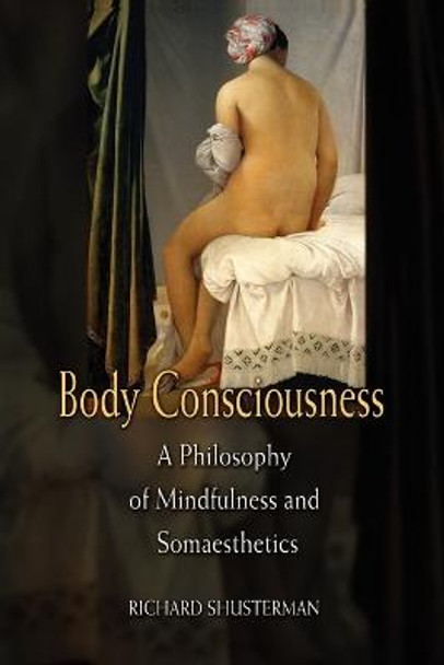 Body Consciousness: A Philosophy of Mindfulness and Somaesthetics by Richard Shusterman