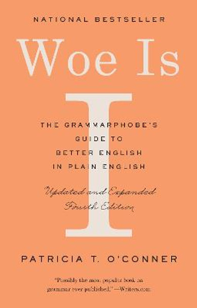 Woe Is I: The Grammarphobe's Guide to Better English in Plain English by Patricia T O'Conner