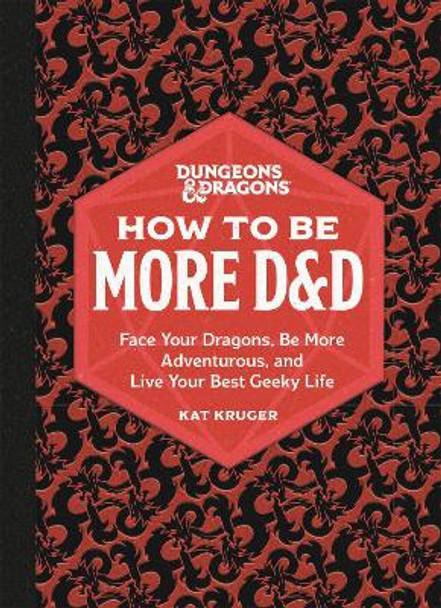 How to Be More D&D: Face Your Dragons, Be More Adventurous, and Live Your Best Geeky Life by Kat Kruger