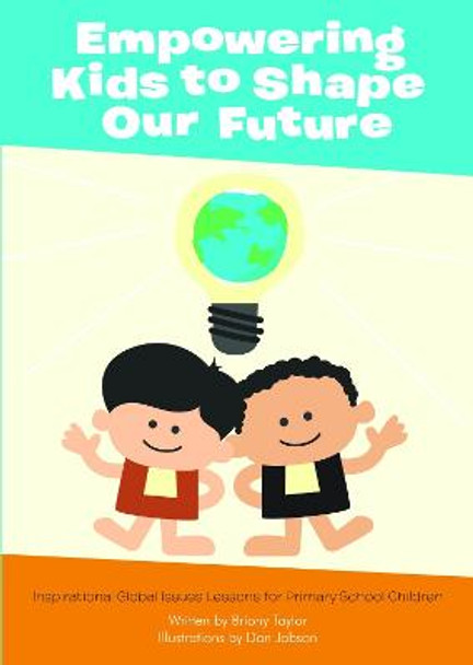 Empowering Kids to Shape Our Future: Inspirational Global Issues Lessons for Primary School Children by Bryony Taylor