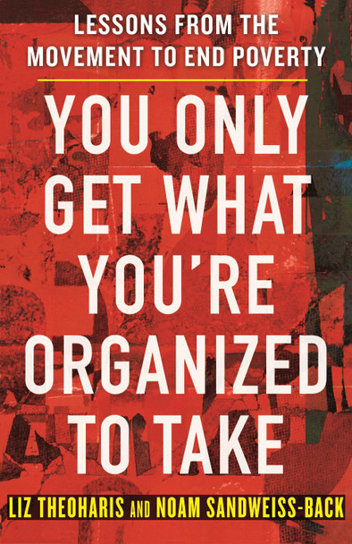 You Only Get What You're Organized to Take: Lessons from the Movement to End Poverty Liz Theoharis 9780807022719