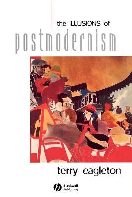 The Illusions of Postmodernism Terry Eagleton (University of Manchester) 9780631203230