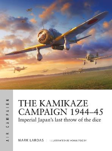 The Kamikaze Campaign 1944-45: Imperial Japan's last throw of the dice by Mark Lardas