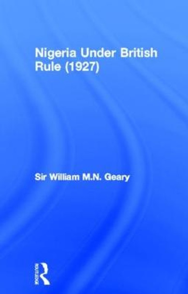 Nigeria Under British Rule (1927) by Sir William M. N. Geary