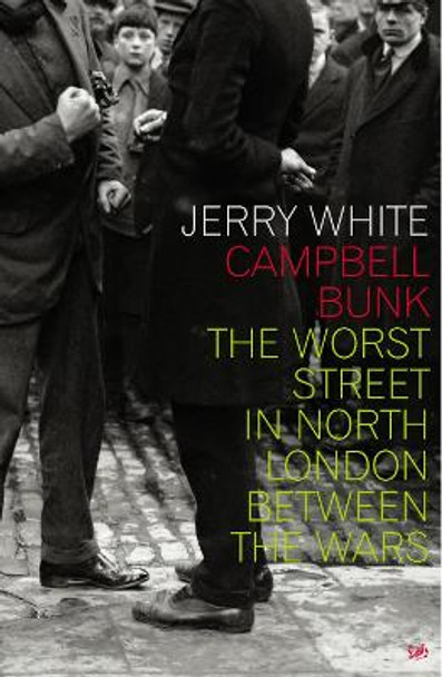 Campbell Bunk: The Worst Street in North London Between the Wars by Jerry White