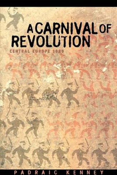 A Carnival of Revolution: Central Europe 1989 by Padraic Kenney