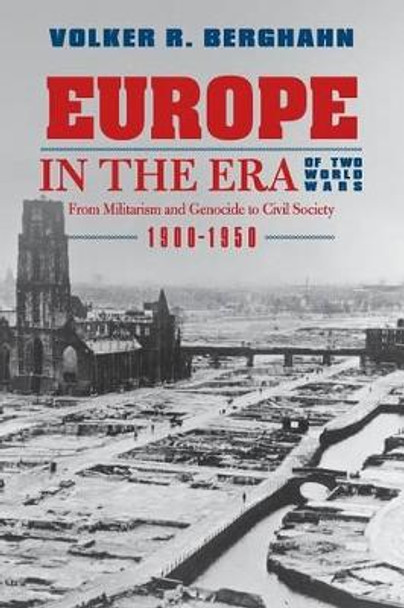 Europe in the Era of Two World Wars: From Militarism and Genocide to Civil Society, 1900-1950 by Volker R. Berghahn