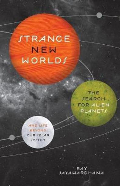 Strange New Worlds: The Search for Alien Planets and Life beyond Our Solar System by Ray Jayawardhana