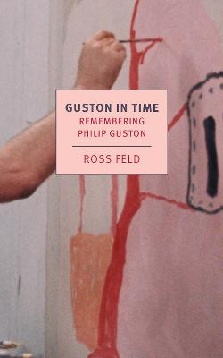 Guston in Time: Remembering Philip Guston Ross Feld 9781681376615