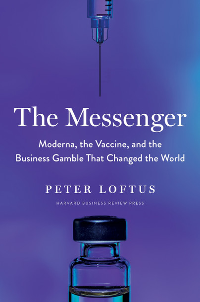 The Messenger: Moderna, the Vaccine, and the Business Gamble That Changed the World Peter Loftus 9781647823191