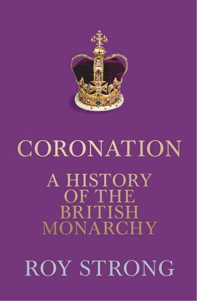 Coronation: A History of the British Monarchy by Roy Strong