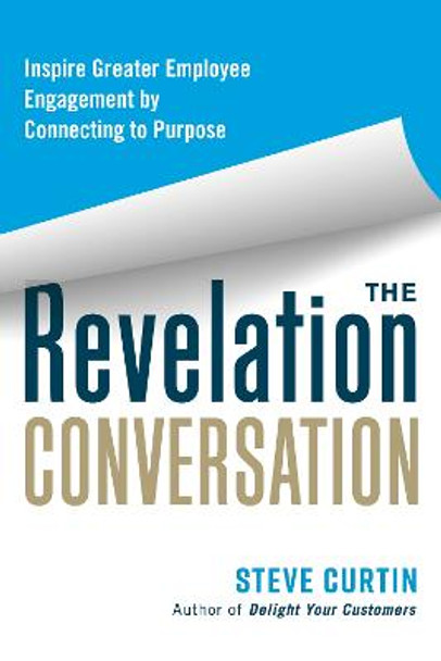 The Revelation Conversation: Inspire Greater Employee Engagement by Connecting to Purpose by Steve Curtin