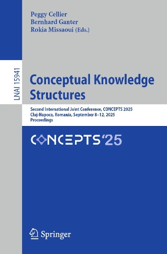 Conceptual Knowledge Structures: Second International Joint Conference, CONCEPTS 2025, Cluj-Napoca, Romania, September 8–12, 2025, Proceedings Peggy Cellier 9783032033635