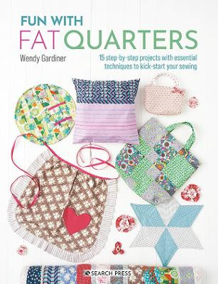 Fun with Fat Quarters: 15 Step-by-Step Projects with Essential Techniques to Kick-Start Your Sewing by Wendy Gardiner