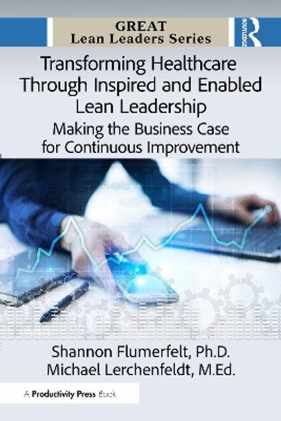 Transforming Healthcare Through Inspired and Enabled Lean Leadership: Making the Case for Continuous Improvement Shannon Flumerfelt, PhD 9781041117971