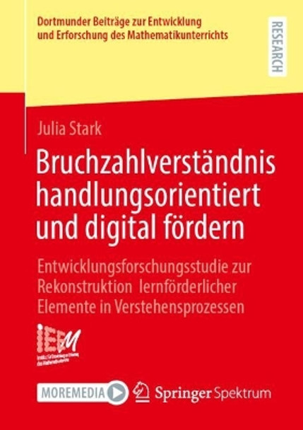 Bruchzahlverständnis handlungsorientiert und digital fördern: Entwicklungsforschungsstudie zur Rekonstruktion lernförderlicher Elemente in Verstehensprozessen Julia Stark 9783658496616