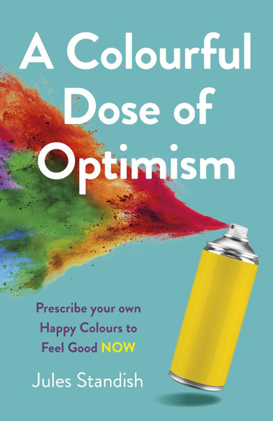 Colourful Dose of Optimism, A: Prescribe your own Happy Colours to Feel Good NOW Jules Standish 9781789049275