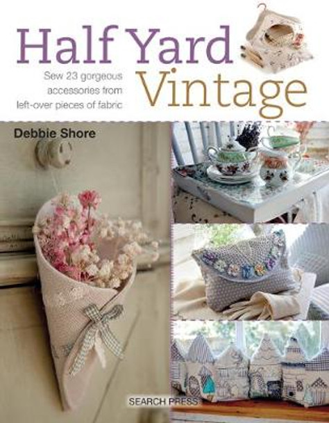 Half Yard (TM) Vintage: Sew 23 Gorgeous Accessories from Left-Over Pieces of Fabric by Debbie Shore