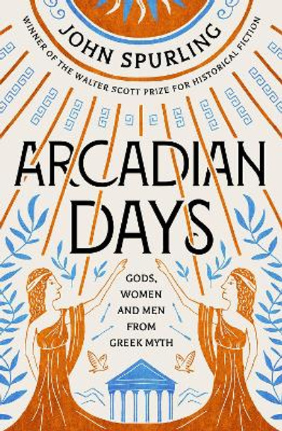 Arcadian Days: Gods, Women and Men from Greek Myth by John Spurling