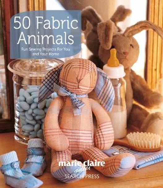50 Fabric Animals: Fun Sewing Projects for You and Your Home by Marie Claire Idees