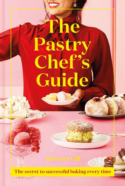 The Pastry Chef's Guide: The secret to successful baking every time by Ravneet Gill