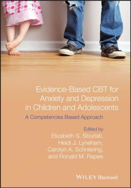 Evidence-Based CBT for Anxiety and Depression in Children and Adolescents: A Competencies Based Approach by Elizabeth S. Sburlati