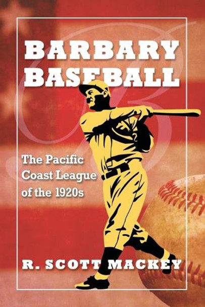 Barbary Baseball: The Pacific Coast League of the 1920s by R. Scott Mackey 9780786467099