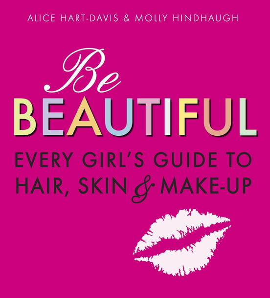 Be Beautiful: Every Girl's Guide to Hair, Skin and Make-up by Alice Hart-Davis 9781406318319