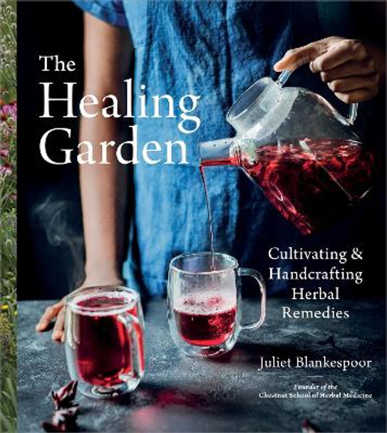 The Healing Garden: Cultivating and Handcrafting Herbal Remedies by Juliet Blankespoor