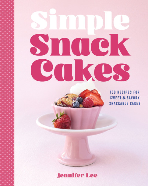 Simple Snack Cakes: 100 Recipes for Sweet & Savory Snackable Cakes Jennifer Lee 9781577155737