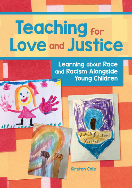 Teaching for Love and Justice: Learning about Race and Racism Alongside Young Children Kirsten Cole 9781605548609