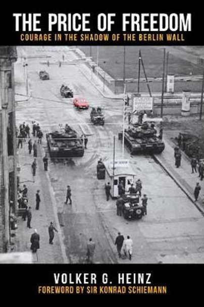 The Price of Freedom: Courage in the Shadow of the Berlin Wall by Volker G. Heinz