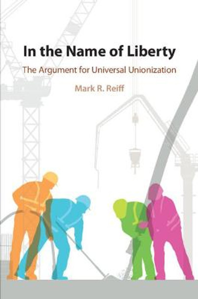 In the Name of Liberty: The Argument for Universal Unionization by Mark R. Reiff