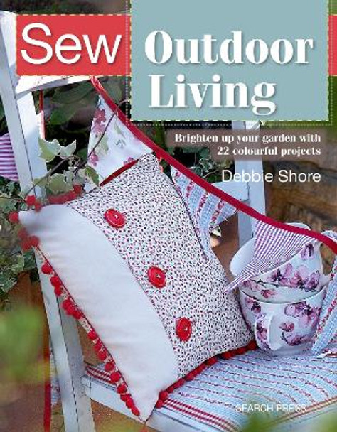 Sew Outdoor Living: Brighten Up Your Garden with 22 Colourful Projects by Debbie Shore