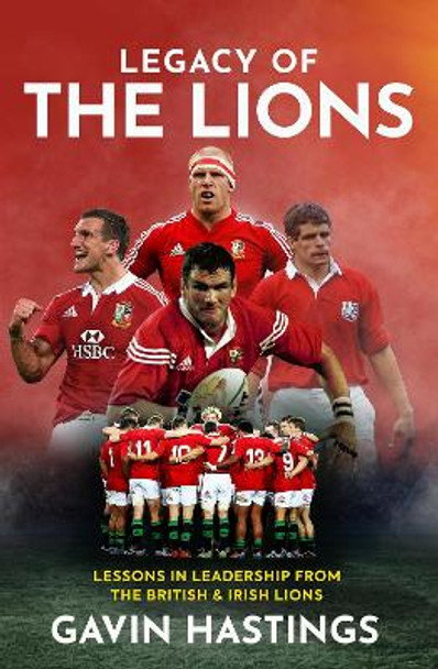 Legacy of the Lions: What the Lions Can Teach Us About Leadership and Life by Gavin Hastings