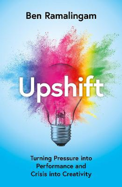 Upshift: How to Turn Pressure Into Performance and Crisis Into Creativity by Ben Ramalingam