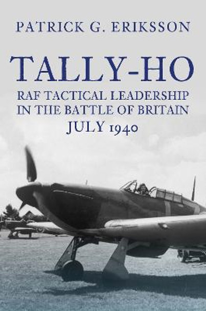 Tally-Ho: RAF Tactical Leadership in the Battle of Britain, July 1940 by Patrick G. Eriksson