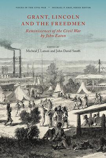 Grant, Lincoln and the Freedmen: Reminiscences of the Civil War by John Eaton by John David Smith