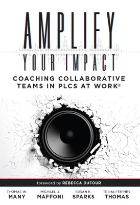 Amplify Your Impact: Coaching Collaborative Teams in Plcs (Instructional Leadership Development and Coaching Methods for Collaborative Learning) by Thomas W Many 9781945349324