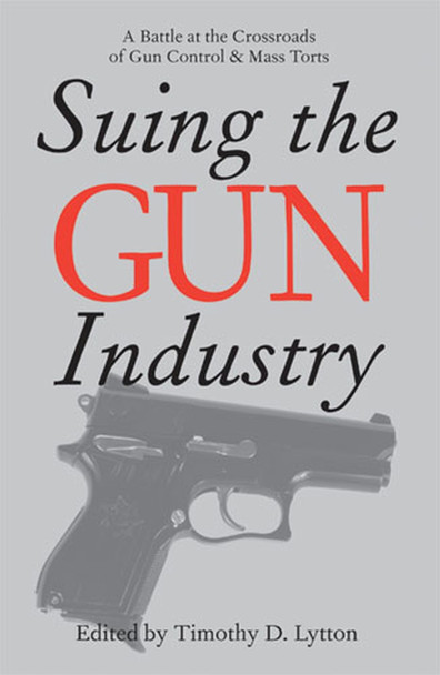 SUING THE GUN INDUSTRY: A BATTLE AT THE CROSSROADS OF GUN CONTROL AND MASS TORTS by  9780472032112