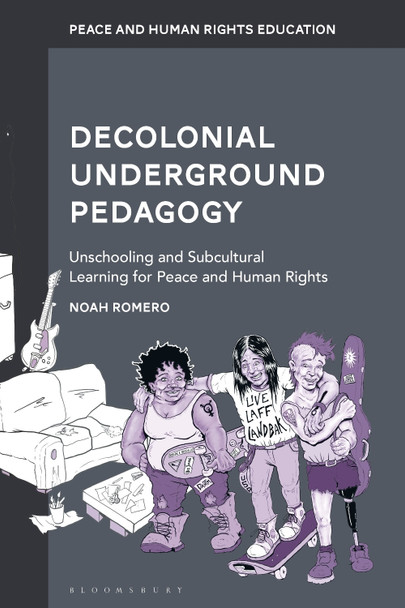 Decolonial Underground Pedagogy: Unschooling and Subcultural Learning for Peace and Human Rights Noah Romero 9781350376168