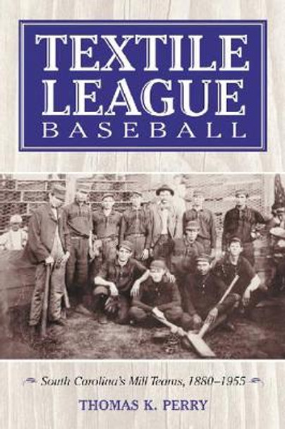 Textile League Baseball: South Carolina's Mill Teams, 1880-1955 by Thomas K. Perry 9780786418756