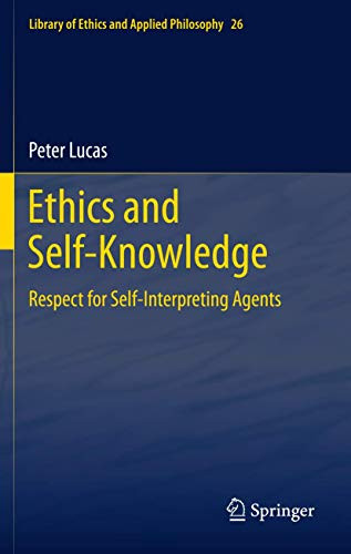 Ethics and Self-Knowledge: Respect for Self-Interpreting Agents by Peter Lucas 9789400715592