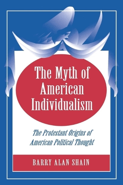 The Myth of American Individualism: The Protestant Origins of American Political Thought by Barry Alan Shain 9780691029122