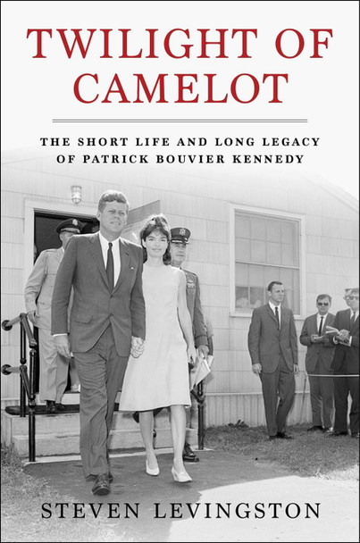 Twilight of Camelot: The Short Life and Long Legacy of Patrick Bouvier Kennedy Steven Levingston 9781668033166