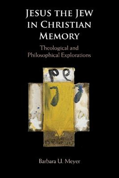 Jesus the Jew in Christian Memory: Theological and Philosophical Explorations by Barbara U. Meyer