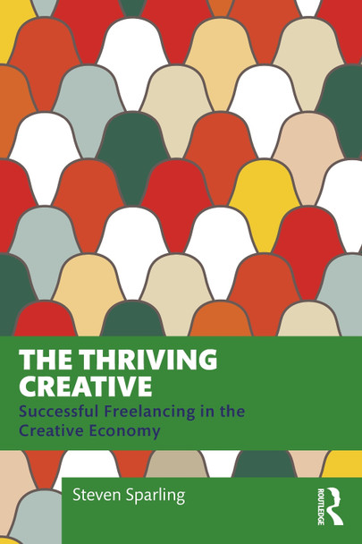 The Thriving Creative: Successful Freelancing in the Creative Economy Steven Sparling 9781032844008