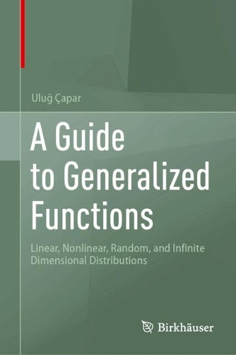 A Guide to Generalized Functions: Linear, Nonlinear, Random, and Infinite Dimensional Distributions Uluğ Çapar 9783032091833