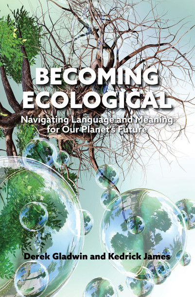 Becoming Ecological: Navigating Language and Meaning for Our Planet's Future Derek Gladwin 9781487561864