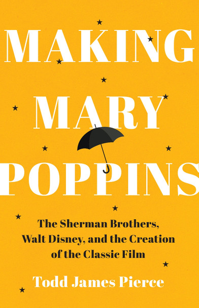 Making Mary Poppins: The Sherman Brothers, Walt Disney, and the Creation of a Classic Film Todd James Pierce 9781324111078